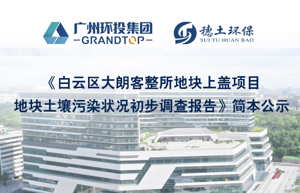 《白云區(qū)大朗客整所地塊上蓋項目地塊土壤污染狀況初步調(diào)查報告》簡本公示